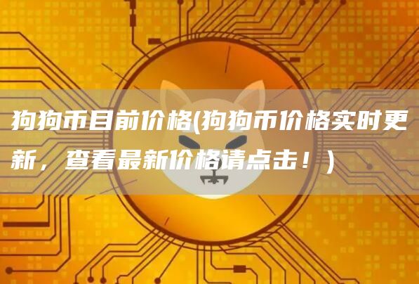 狗狗币目前价格 - 狗狗币价格实时更新，查看最新价格请点击！