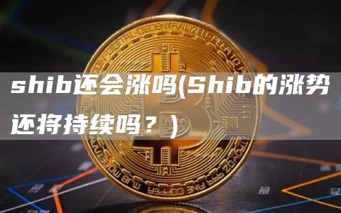 shib还会涨吗 - Shib的涨势还将持续吗？