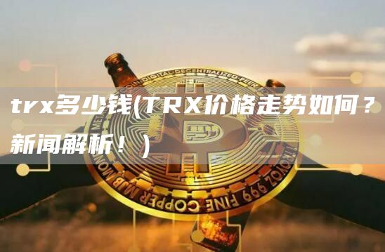 tr多少钱 - TR价格走势如何？新闻解析！