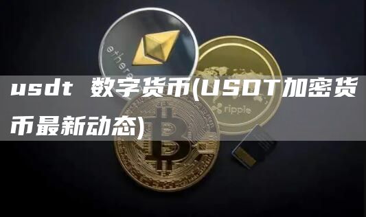 usdt 数字货币 - USDT加密货币最新动态