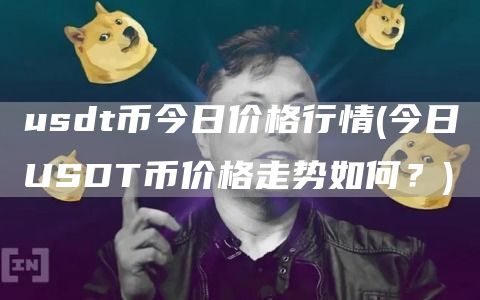usdt币今日价格行情 - 今日USDT币价格走势如何？
