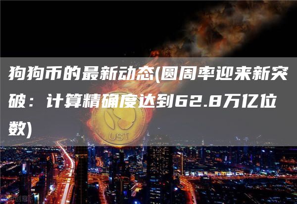 狗狗币的最新动态 - 圆周率迎来新突破：计算精确度达到62.8万亿位数
