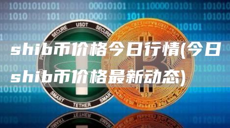 shib币价格今日行情 - 今日shib币价格最新动态