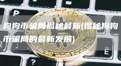 狗狗币骗局揭秘最新 - 揭秘狗狗币骗局的最新发展
