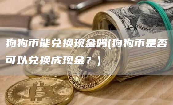 狗狗币能兑换现金吗 - 狗狗币是否可以兑换成现金？
