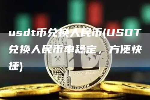 usdt币兑换人民币 - USDT兑换人民币率稳定，方便快捷