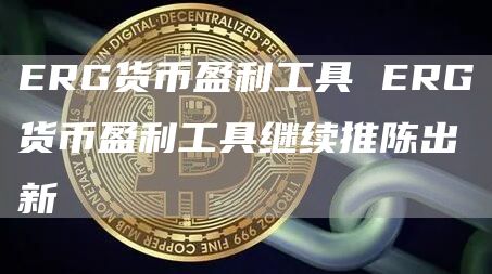 ERG货币盈利工具 ERG货币盈利工具继续推陈出新