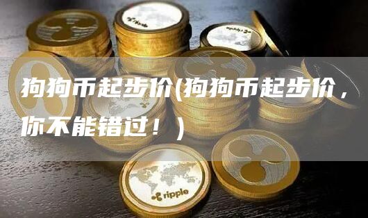 狗狗币起步价 - 狗狗币起步价，你不能错过！