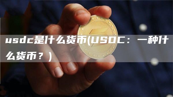 usdc是什么货币 - USDC：一种什么货币？