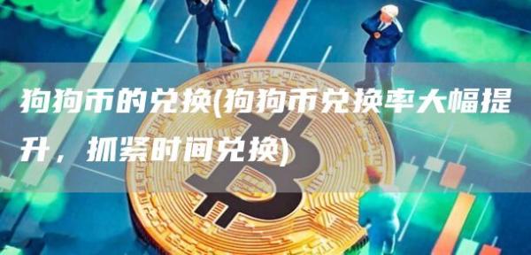 狗狗币的兑换 - 狗狗币兑换率大幅提升，抓紧时间兑换