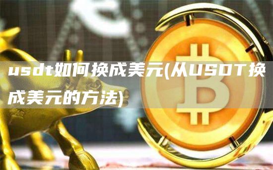 usdt如何换成美元 - 从USDT换成美元的方法