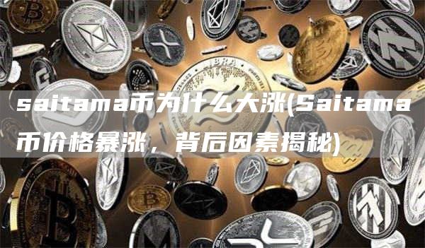 saitama币为什么大涨 - Saitama币价格暴涨，背后因素揭秘