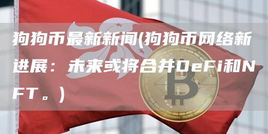 狗狗币最新新闻 - 狗狗币网络新进展：未来或将合并DeFi和NFT。