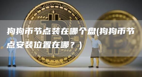 狗狗币节点装在哪个盘 - 狗狗币节点安装位置在哪？