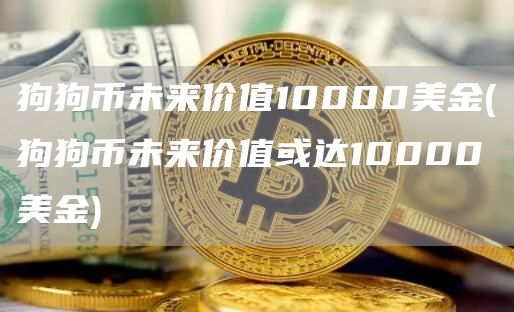 狗狗币未来价值10000美金 - 狗狗币未来价值或达10000美金