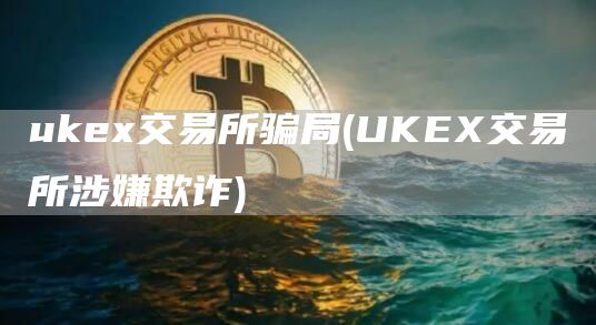 uke交易所骗局 - UKE交易所涉嫌欺诈