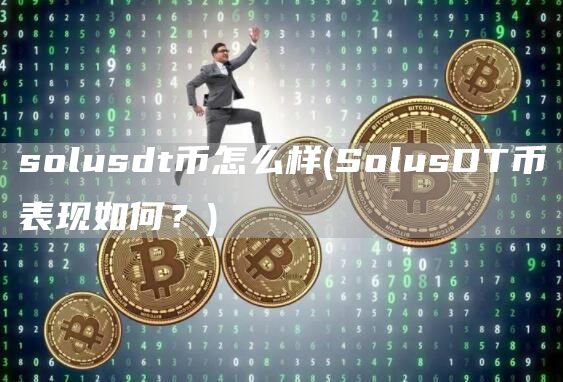 solusdt币怎么样 - SolusDT币表现如何？