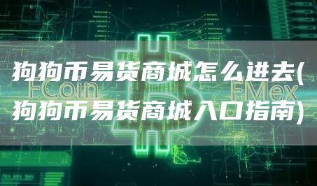 狗狗币易货商城怎么进去 - 狗狗币易货商城入口指南