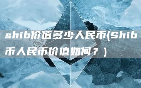 shib价值多少人民币 - Shib币人民币价值如何？