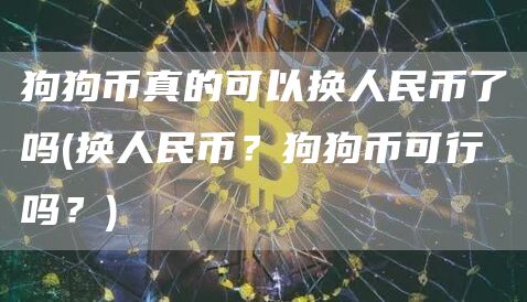 狗狗币真的可以换人民币了吗 - 换人民币？狗狗币可行吗？