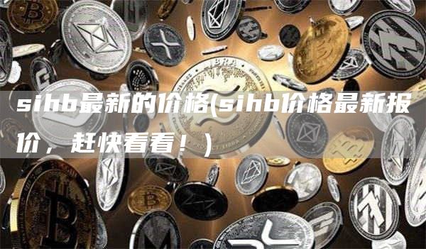 sihb最新的价格 - sihb价格最新报价，赶快看看！