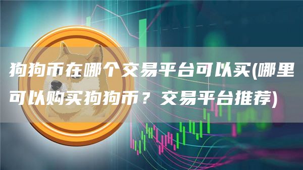 狗狗币在哪个交易平台可以买 - 哪里可以购买狗狗币？交易平台推荐