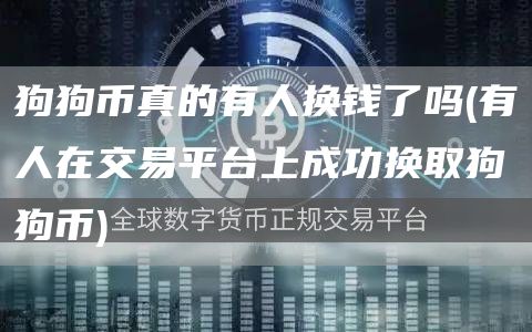 狗狗币真的有人换钱了吗 - 有人在交易平台上成功换取狗狗币