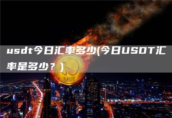 usdt今日汇率多少 - 今日USDT汇率是多少？
