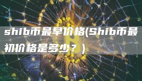 shib币最早价格 - Shib币最初价格是多少？