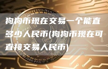 狗狗币现在交易一个能直多少人民币 - 狗狗币现在可直接交易人民币