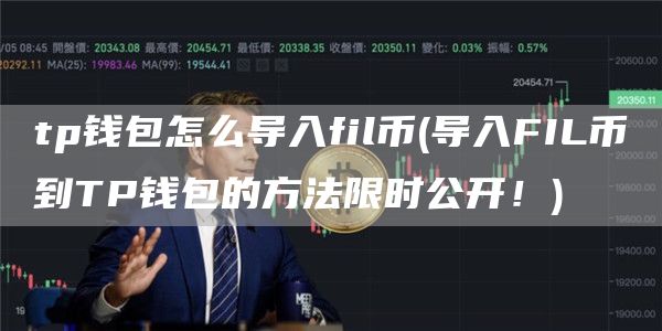 tp钱包怎么导入fil币 - 导入FIL币到TP钱包的方法限时公开！