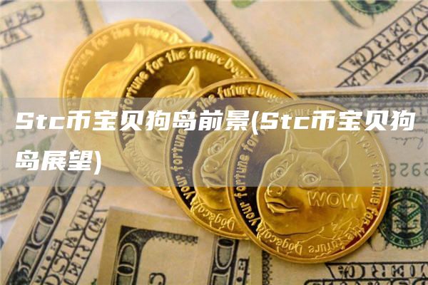 Stc币宝贝狗岛前景 - Stc币宝贝狗岛展望