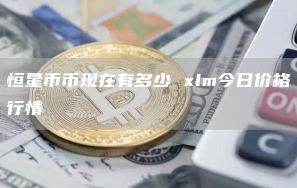 恒星币币现在有多少 lm今日价格行情