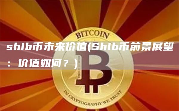 shib币未来价值 - Shib币前景展望：价值如何？