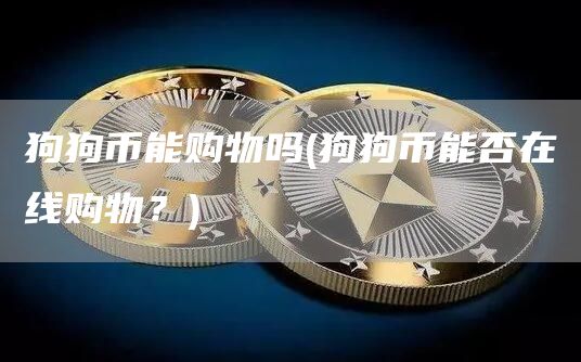 狗狗币能购物吗 - 狗狗币能否在线购物？