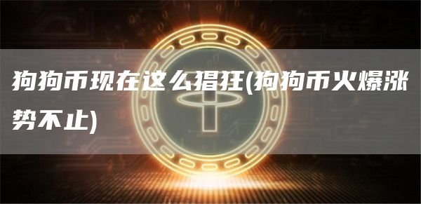狗狗币现在这么猖狂 - 狗狗币火爆涨势不止
