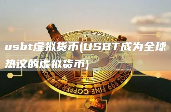 usbt虚拟货币 - USBT成为全球热议的虚拟货币