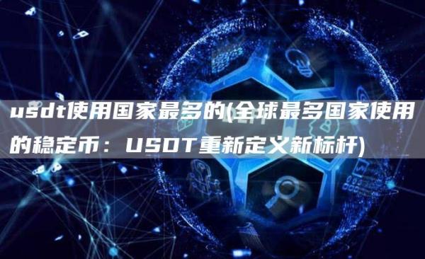 usdt使用国家最多的 - 全球最多国家使用的稳定币：USDT重新定义新标杆