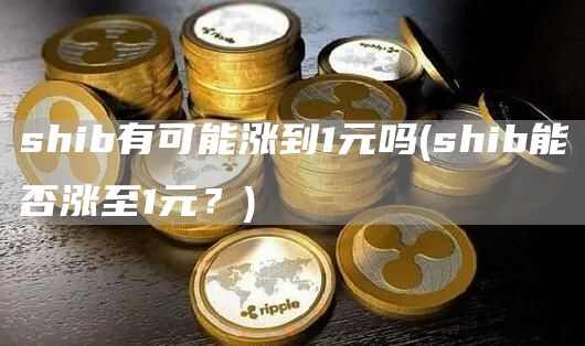 shib有可能涨到1元吗 - shib能否涨至1元？