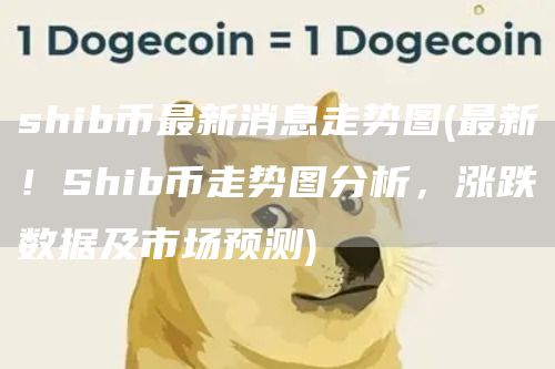 shib币最新消息走势图 - 最新！Shib币走势图分析，涨跌数据及市场预测