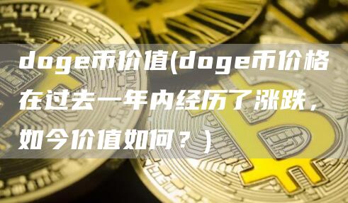 doge币价值 - doge币价格在过去一年内经历了涨跌，如今价值如何？