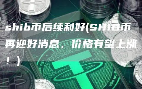 shib币后续利好 - SHIB币再迎好消息，价格有望上涨！
