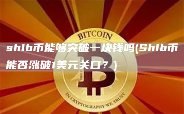 shib币能够突破一块钱吗 - Shib币能否涨破1美元关口？