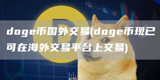doge币国外交易 - doge币现已可在海外交易平台上交易