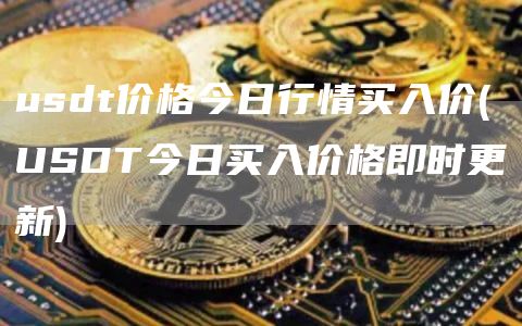usdt价格今日行情买入价 - USDT今日买入价格即时更新