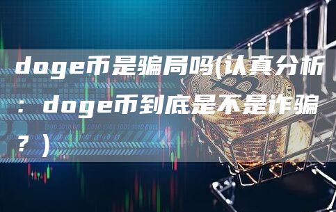 doge币是骗局吗 - 认真分析：doge币到底是不是诈骗？