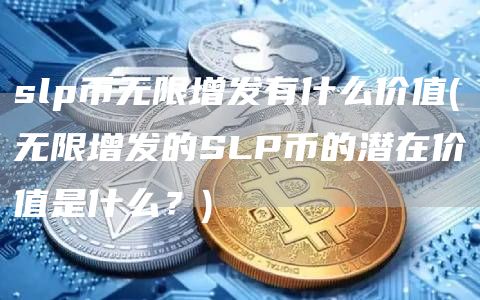 slp币无限增发有什么价值 - 无限增发的SLP币的潜在价值是什么？