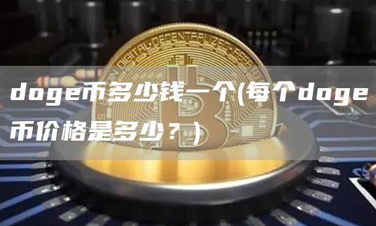 doge币多少钱一个 - 每个doge币价格是多少？