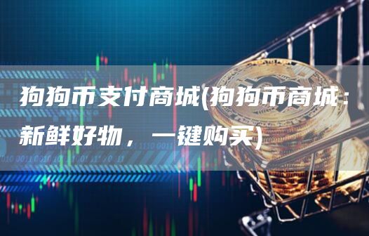 狗狗币支付商城 - 狗狗币商城：新鲜好物，一键购买