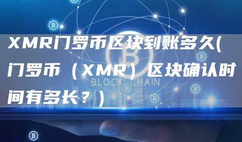 MR门罗币区块到账多久 - 门罗币（MR）区块确认时间有多长？